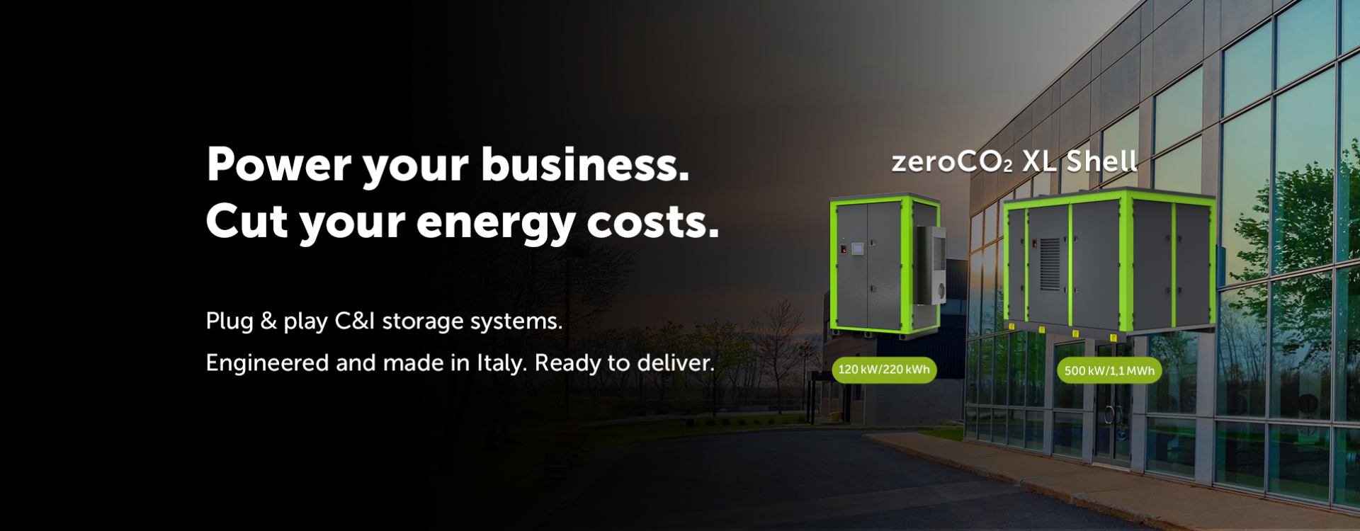Power your business. Cut your energy costs. Plug-and-play C&I storage systems. Engineered and made in Italy. ready to deliver.